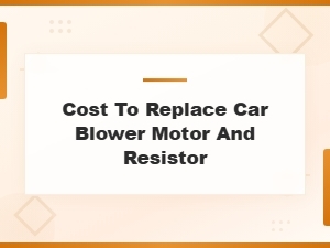 Cost to Replace a Car Blower Motor and Resistor: What to Expect
