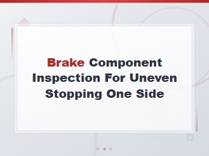 Brake Component Inspection for Uneven Stopping One Side