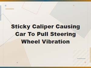 Sticky Brake Caliper: Diagnosing Car Pulling and Steering Wheel Vibration