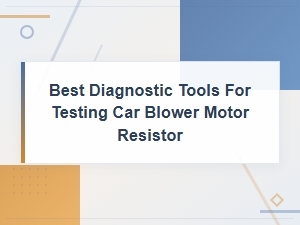 Best Diagnostic Tools for Testing a Car Blower Motor Resistor