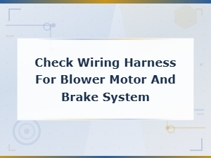 Blower Motor and Brake System Wiring Harness Inspection Guide