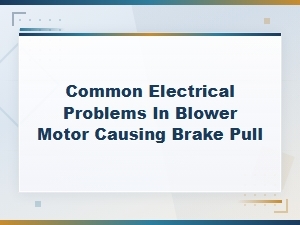 Common Electrical Problems in Blower Motor Causing Brake Pull